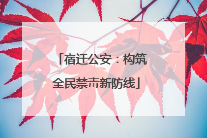 宿迁公安：构筑全民禁毒新防线