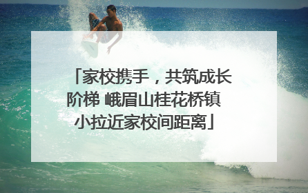 家校携手，共筑成长阶梯 峨眉山桂花桥镇小拉近家校间距离