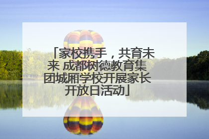 家校携手，共育未来 成都树德教育集团城厢学校开展家长开放日活动