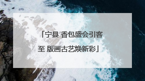 宁县 香包盛会引客至 版画古艺焕新彩