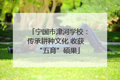 宁国市津河学校：传承耕种文化 收获“五育”硕果