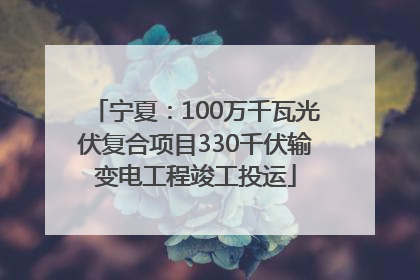 宁夏：100万千瓦光伏复合项目330千伏输变电工程竣工投运