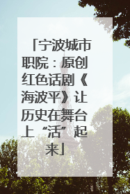 宁波城市职院：原创红色话剧《海波平》让历史在舞台上“活”起来