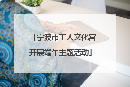 宁波市工人文化宫开展端午主题活动