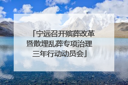 宁远召开殡葬改革暨散埋乱葬专项治理三年行动动员会