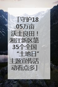 守护18.05万亩沃土良田！湘江新区第35个全国“土地日”主题宣传活动看点多