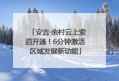 安吉·余村云上索道开通！6分钟激活区域发展新动能