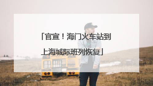 官宣！海门火车站到上海城际班列恢复