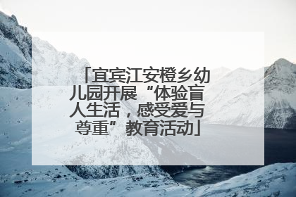 宜宾江安橙乡幼儿园开展“体验盲人生活，感受爱与尊重”教育活动