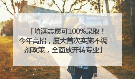 填满志愿可100%录取！今年高招，厦大首次实施不调剂政策，全面放开转专业