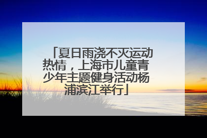 夏日雨浇不灭运动热情，上海市儿童青少年主题健身活动杨浦滨江举行