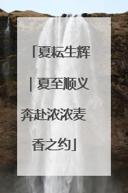 夏耘生辉｜夏至顺义奔赴浓浓麦香之约