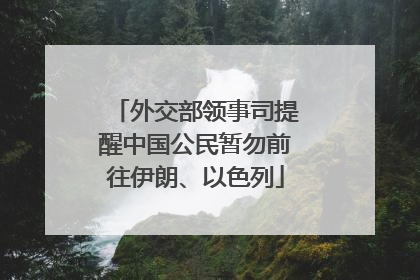 外交部领事司提醒中国公民暂勿前往伊朗、以色列