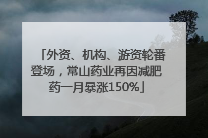 外资、机构、游资轮番登场，常山药业再因减肥药一月暴涨150%