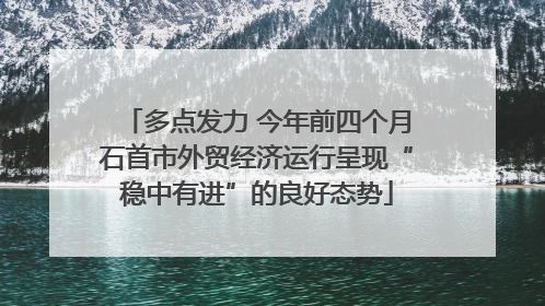 多点发力 今年前四个月石首市外贸经济运行呈现“稳中有进”的良好态势