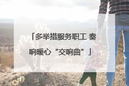 多举措服务职工 奏响暖心“交响曲”