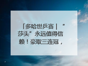 多哈世乒赛｜“莎头”永远值得信赖！豪取三连冠，王楚钦/孙颖莎就是最强混双
