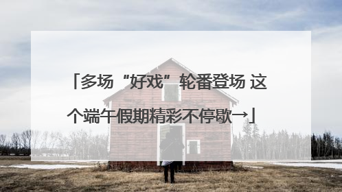 多场“好戏”轮番登场 这个端午假期精彩不停歇→