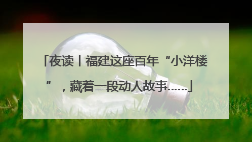 夜读丨福建这座百年“小洋楼”，藏着一段动人故事……