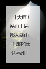 大雨！暴雨！局部大暴雨！即将抵达福州