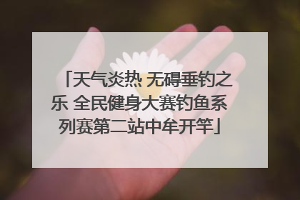 天气炎热 无碍垂钓之乐 全民健身大赛钓鱼系列赛第二站中牟开竿
