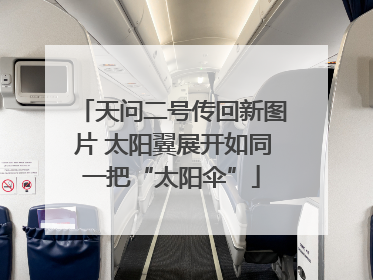 天问二号传回新图片 太阳翼展开如同一把“太阳伞”