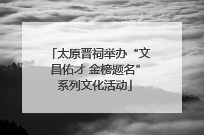太原晋祠举办“文昌佑才 金榜题名”系列文化活动