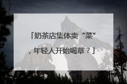 奶茶店集体卖“菜”，年轻人开始喝草？