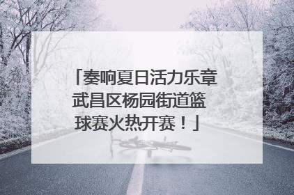 奏响夏日活力乐章 武昌区杨园街道篮球赛火热开赛！