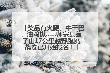 奖品有火腿、牛干巴、油鸡枞……师宗县菌子山17公里越野跑挑战赛已开始报名！