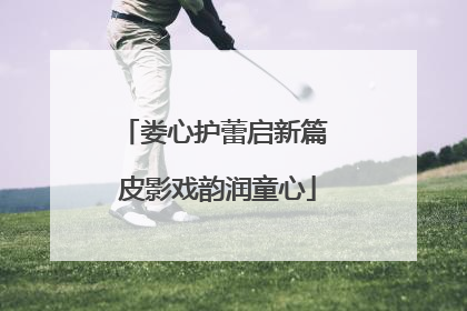 娄心护蕾启新篇 皮影戏韵润童心