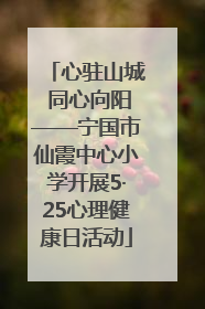 心驻山城 同心向阳——宁国市仙霞中心小学开展5·25心理健康日活动