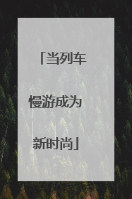 当列车慢游成为新时尚