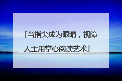 当指尖成为眼睛，视障人士用掌心阅读艺术
