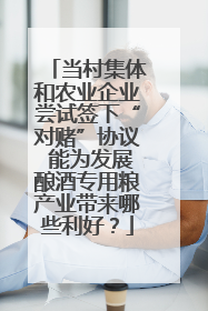 当村集体和农业企业尝试签下“对赌”协议 能为发展酿酒专用粮产业带来哪些利好？