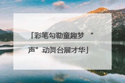 彩笔勾勒童趣梦 “声”动舞台展才华
