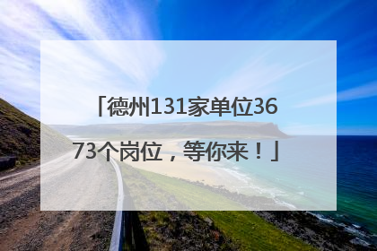 德州131家单位3673个岗位，等你来！