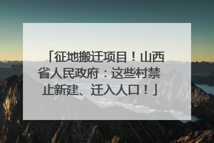 征地搬迁项目！山西省人民政府：这些村禁止新建、迁入人口！