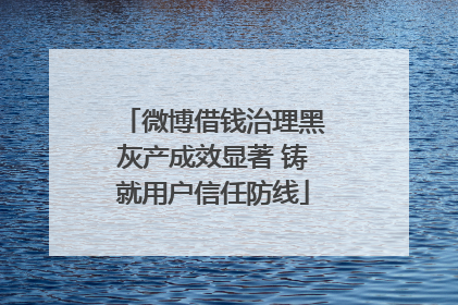 微博借钱治理黑灰产成效显著 铸就用户信任防线