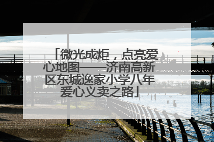 微光成炬，点亮爱心地图——济南高新区东城逸家小学八年爱心义卖之路