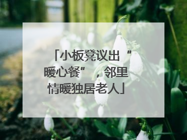 小板凳议出“暖心餐”，邻里情暖独居老人