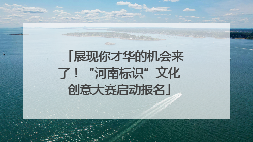 展现你才华的机会来了！“河南标识”文化创意大赛启动报名
