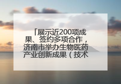 展示近200项成果、签约多项合作，济南市举办生物医药产业创新成果（技术）转化供需对接会