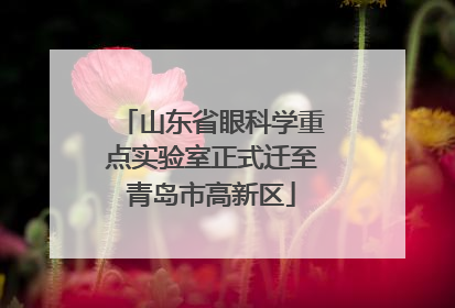 山东省眼科学重点实验室正式迁至青岛市高新区