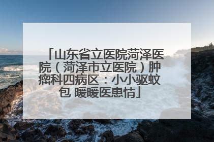 山东省立医院菏泽医院（菏泽市立医院）肿瘤科四病区：小小驱蚊包 暖暖医患情
