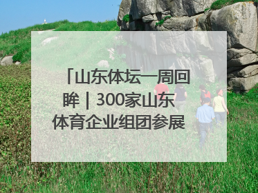 山东体坛一周回眸｜300家山东体育企业组团参展中国体博会