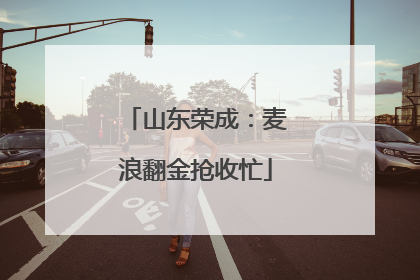 山东荣成：麦浪翻金抢收忙