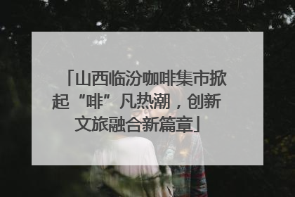 山西临汾咖啡集市掀起“啡”凡热潮，创新文旅融合新篇章