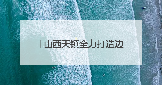 山西天镇全力打造边塞文化旅游打卡地