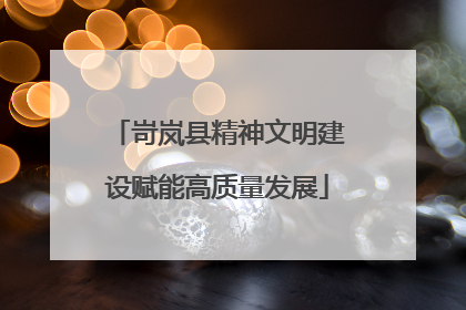 岢岚县精神文明建设赋能高质量发展